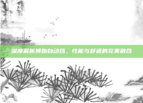 深度解析狮跑自动挡,性能与舒适的完美融合