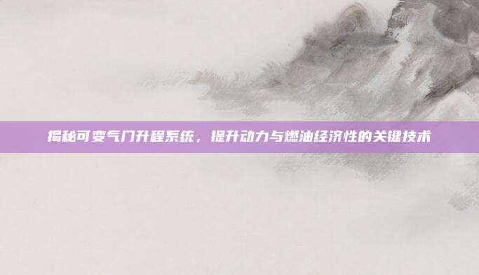 揭秘可变气门升程系统,提升动力与燃油经济性的关键技术