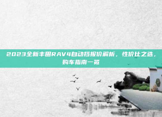 2023全新丰田RAV4自动挡报价解析，性价比之选，购车指南一览