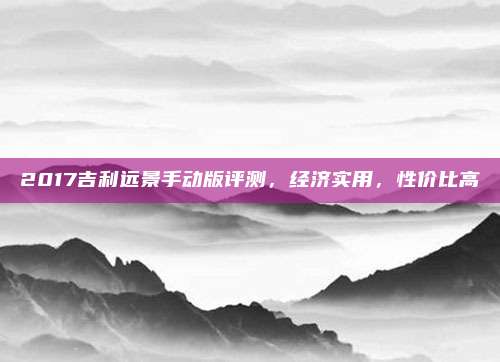 2017吉利远景手动版评测，经济实用，性价比高