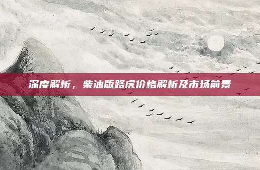 深度解析，柴油版路虎价格解析及市场前景