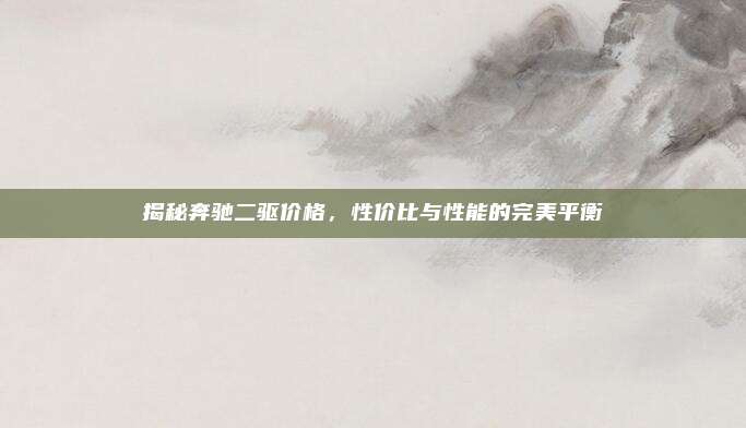 揭秘奔驰二驱价格，性价比与性能的完美平衡