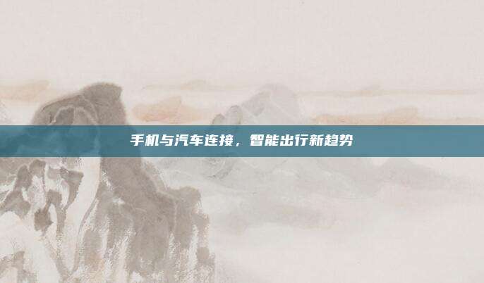 手机与汽车连接,智能出行新趋势