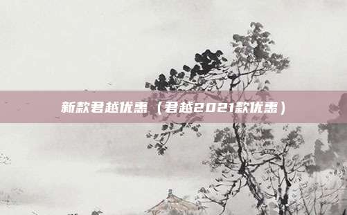 新款君越优惠（君越2021款优惠）