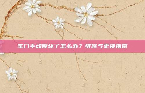 车门手动锁坏了怎么办?维修与更换指南