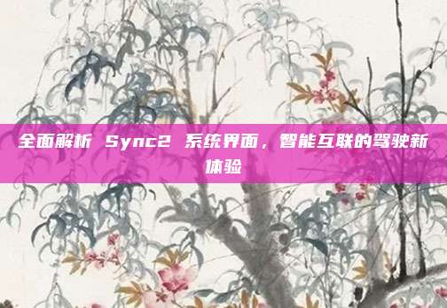 全面解析 Sync2 系统界面,智能互联的驾驶新体验