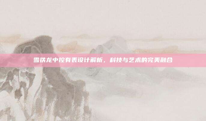 雪铁龙中控有表设计解析,科技与艺术的完美融合