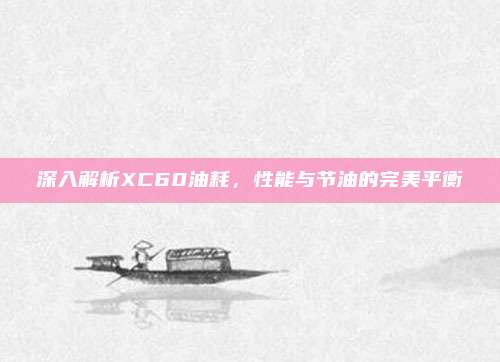 深入解析XC60油耗,性能与节油的完美平衡