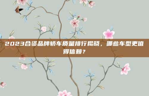 2023合资品牌轿车质量排行揭晓,哪些车型更值得信赖?