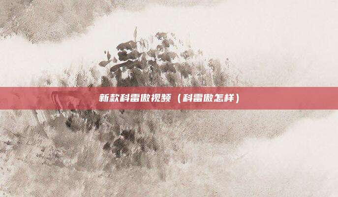 新款科雷傲视频（科雷傲怎样）
