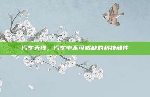 汽车天线，汽车中不可或缺的科技部件