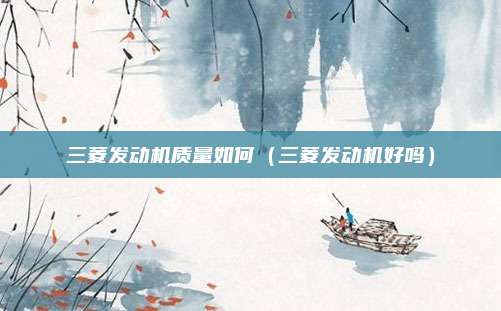 三菱发动机质量如何（三菱发动机好吗）