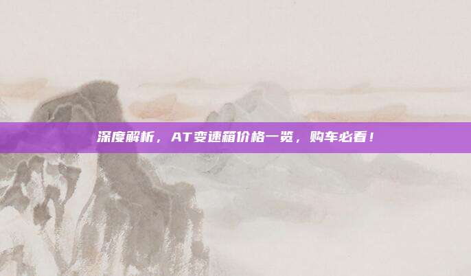 深度解析,AT变速箱价格一览,购车必看!
