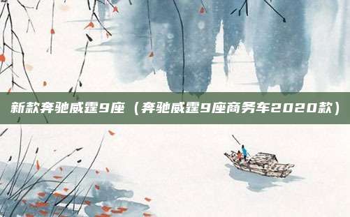 新款奔驰威霆9座(奔驰威霆9座商务车2020款)