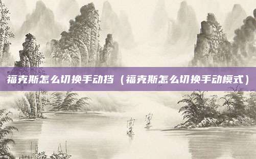 福克斯怎么切换手动挡（福克斯怎么切换手动模式）