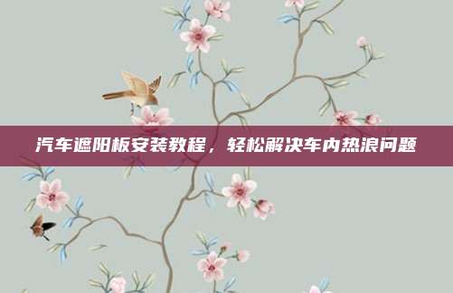 汽车遮阳板安装教程，轻松解决车内热浪问题