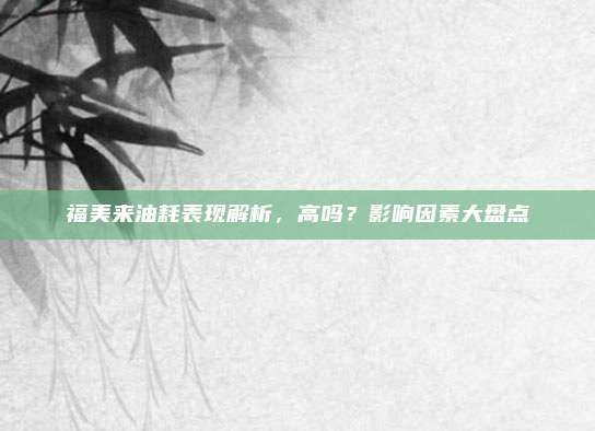 福美来油耗表现解析,高吗?影响因素大盘点