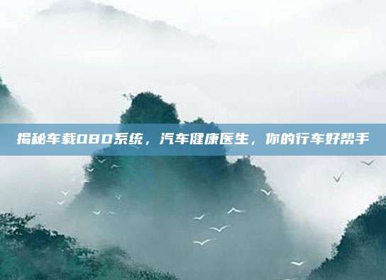 揭秘车载OBD系统,汽车健康医生,你的行车好帮手