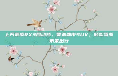 上汽荣威RX3自动挡,智选都市SUV,轻松驾驭未来出行