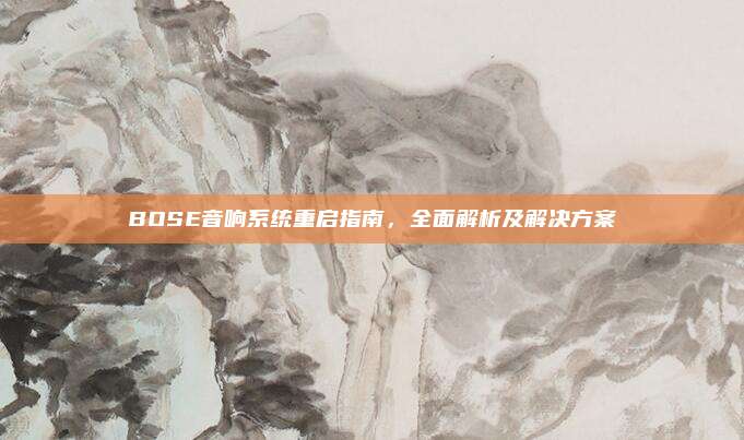 BOSE音响系统重启指南,全面解析及解决方案
