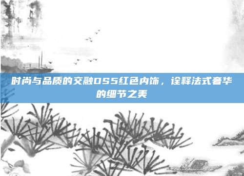 时尚与品质的交融DS5红色内饰,诠释法式奢华的细节之美