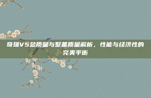 奇瑞V5总质量与整备质量解析,性能与经济性的完美平衡