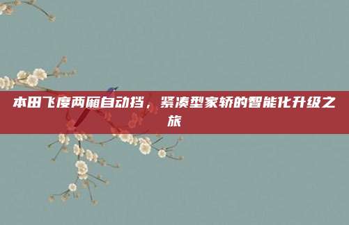 本田飞度两厢自动挡,紧凑型家轿的智能化升级之旅