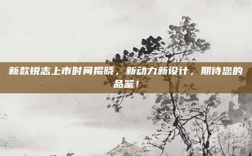 新款锐志上市时间揭晓,新动力新设计,期待您的品鉴!