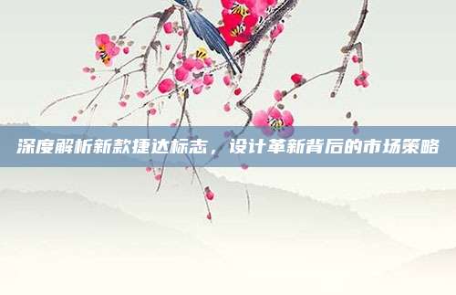 深度解析新款捷达标志,设计革新背后的市场策略