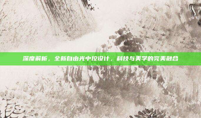 深度解析,全新自由光中控设计,科技与美学的完美融合