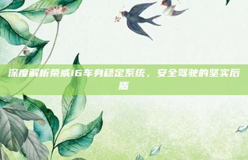 深度解析荣威i6车身稳定系统,安全驾驶的坚实后盾