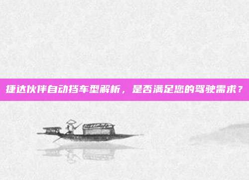 捷达伙伴自动挡车型解析,是否满足您的驾驶需求?