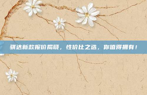 骐达新款报价揭晓，性价比之选，你值得拥有！