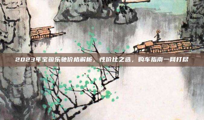 2023年宝骏乐驰价格解析,性价比之选,购车指南一网打尽