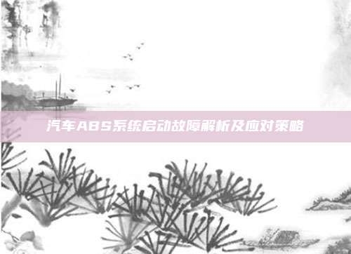 汽车ABS系统启动故障解析及应对策略