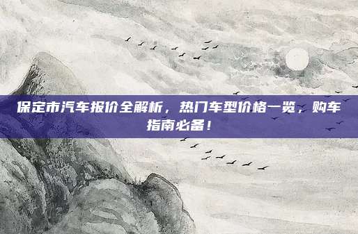 保定市汽车报价全解析,热门车型价格一览,购车指南必备!