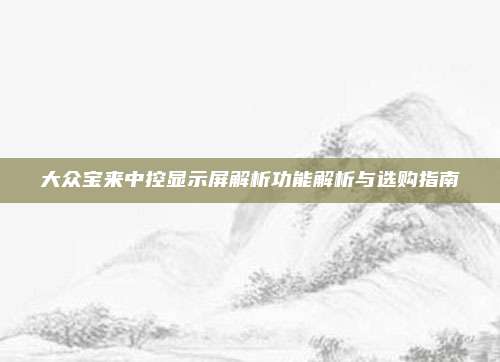大众宝来中控显示屏解析功能解析与选购指南