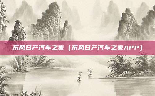 东风日产汽车之家（东风日产汽车之家APP）