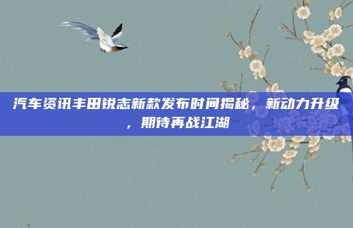 汽车资讯丰田锐志新款发布时间揭秘,新动力升级,期待再战江湖
