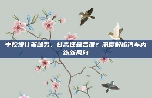 中控设计新趋势，过高还是合理？深度解析汽车内饰新风向