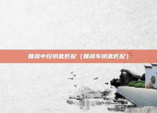 雅阁中控钥匙匹配(雅阁车钥匙匹配)