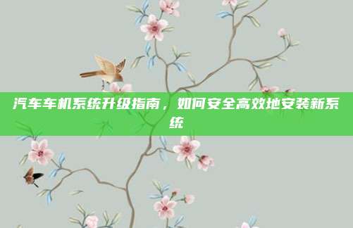 汽车车机系统升级指南,如何安全高效地安装新系统