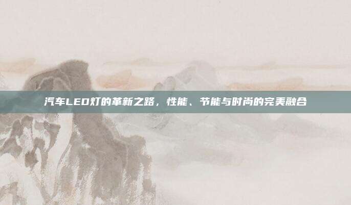 汽车LED灯的革新之路,性能、节能与时尚的完美融合