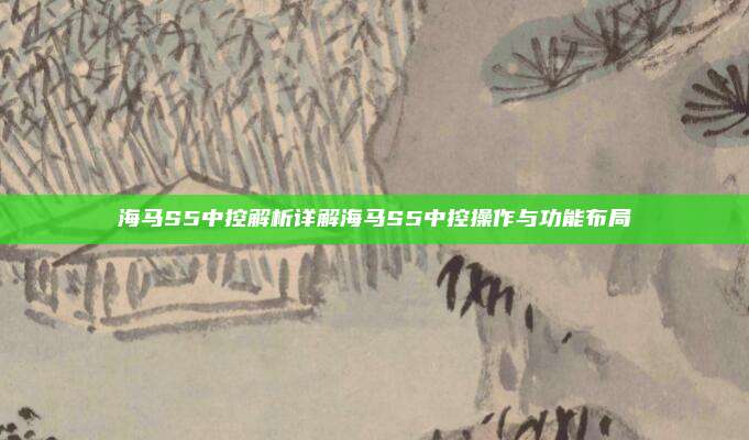 海马S5中控解析详解海马S5中控操作与功能布局
