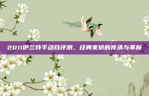 2011伊兰特手动挡评测,经典家轿的传承与革新