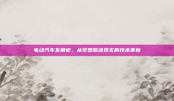 电动汽车发展史,从梦想照进现实的技术革新