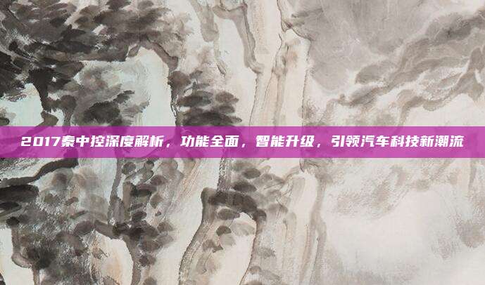2017秦中控深度解析,功能全面,智能升级,引领汽车科技新潮流