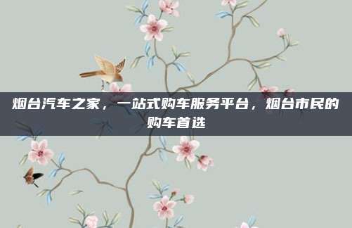 烟台汽车之家,一站式购车服务平台,烟台市民的购车首选