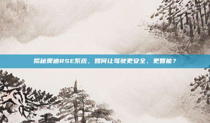 揭秘奥迪RSE系统,如何让驾驶更安全、更智能?