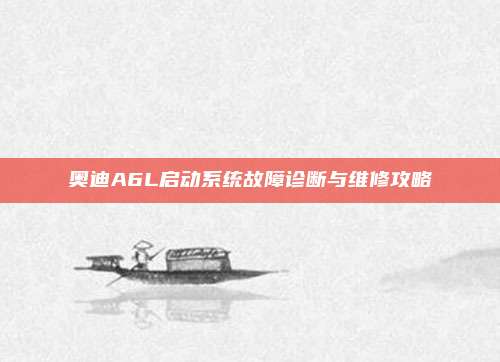 奥迪A6L启动系统故障诊断与维修攻略